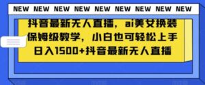 抖音最新无人直播，ai美女换装保姆级教学，小白也可轻松上手日入1500+【揭秘】-财仔梦想资源网