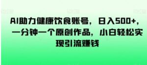 AI助力健康饮食账号，日入500+，一分钟一个原创作品，小白轻松实现引流赚钱【揭秘】-财仔梦想资源网