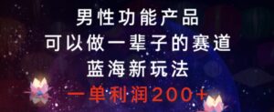 男性功能产品，可以做一辈子的赛道，蓝海新玩法，一单利润200+-财仔梦想资源网