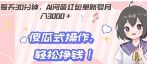 每天30分钟，AI问答红包单账号月入3000+,傻瓜式操作，轻松挣钱！-财仔梦想资源网
