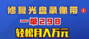 超冷门项目：修复光盘录像带，一单298，轻松月入万元-财仔梦想资源网