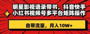 明星影视语录带书，抖音快手小红书视频号多平台矩阵操作，自带流量，月入10W+【揭秘】-财仔梦想资源网