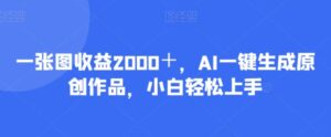 一张图收益2000＋，AI一键生成原创作品，小白轻松上手-财仔梦想资源网