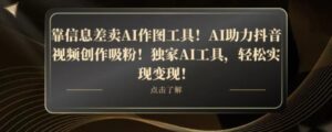 靠信息差卖AI作图工具！AI助力抖音视频创作吸粉！独家AI工具，轻松实现变现！-财仔梦想资源网