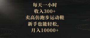每天一小时，收入300+，卖高仿跑步运动鞋，新手也能轻松，月入10000+-财仔梦想资源网