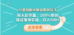 抖音短剧半解说原创玩法，新人起步篇，100%原创，保证落地实操，日入500+-财仔梦想资源网