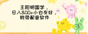 王阳明国学项目，日入800+小白也能玩转，附带配音软件-财仔梦想资源网