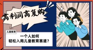 儿童教育赛道怎么做？适合个人的操盘方法，长期可做，高利润高复购-财仔梦想资源网