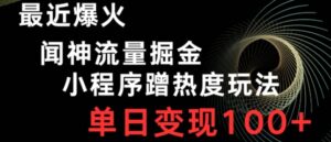 最近爆火闻神流量掘金，小程序蹭热度玩法，单日变现100+-财仔梦想资源网