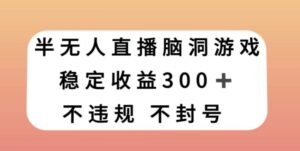 半无人直播脑洞小游戏，每天收入300+，保姆式教学小白轻松上手【揭秘】-财仔梦想资源网