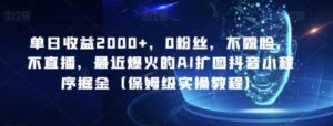 单日收益2000+，0粉丝，不露脸，不直播，最近爆火的AI扩图抖音小程序掘金-财仔梦想资源网