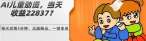AI儿童动漫、当天收益22837.76元？每天仅需3分钟、无脑搬运、一键生成-财仔梦想资源网