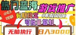 热门蓝海游戏推广任务，长期稳定，无脑执行，单日收益3000+，可矩阵化操作【揭秘】-财仔梦想资源网