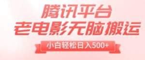 腾讯平台老电影无脑搬运，小白轻松日入500+-财仔梦想资源网