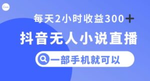 抖音无人小说直播，一部手机操作，日入300+【揭秘】-财仔梦想资源网