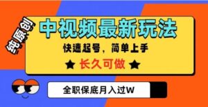 中视频最新玩法，纯原创，项目长久快速起号，简单上手，全职保底月入过W【揭秘】-财仔梦想资源网