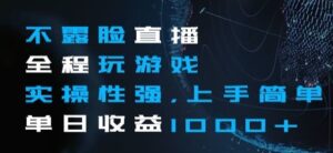 不露脸直播全程玩游戏，实操性强，上手简单，单日收益1000+【揭秘】-财仔梦想资源网