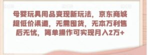母婴玩具用品变现新玩法，京东商城超低价渠道，简单操作可实现月入2万+【揭秘】-财仔梦想资源网