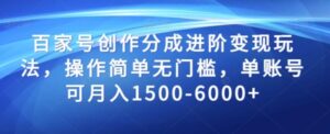 百家号创作分成进阶变现玩法，操作简单无门槛，单账号可月入1500-6000+【揭秘】-财仔梦想资源网