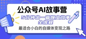 公众号AI故事营最适合小白的自媒体变现之路5分钟出一篇爆文故事全流程-财仔梦想资源网