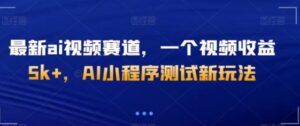 最新ai视频赛道，一个视频收益5k+，AI小程序测试新玩法-财仔梦想资源网