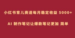小红书育儿赛道，每月稳定收益5000+，AI制作笔记让爆款笔记更加简单-财仔梦想资源网