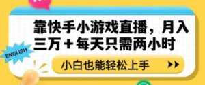 靠快手小游戏直播，月入三万+每天只需两小时，小白也能轻松上手【揭秘】-财仔梦想资源网