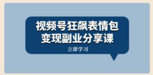 视频号狂飙表情包变现副业分享课，一条龙玩法分享给你-财仔梦想资源网