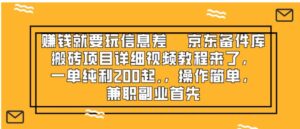 赚钱就靠信息差，京东备件库搬砖项目详细视频教程来了，-财仔梦想资源网