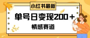 小红书情感赛道最新玩法，2分钟一条原创作品，单号日变现200＋可批量可矩阵-财仔梦想资源网