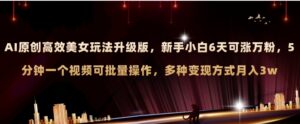 AI原创美女玩法升级版新手6天涨万粉5分钟制作视频可批量，多种变现月入3w-财仔梦想资源网