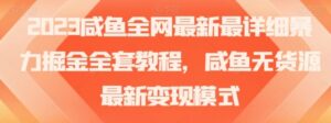 2023咸鱼全网最新最详细暴力掘金全套教程，咸鱼无货源最新变现模式【揭秘】-财仔梦想资源网