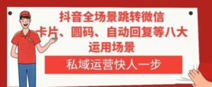 抖音全场景跳转微信，卡片/圆码/自动回复等八大运用场景，私域运营快人一步-财仔梦想资源网