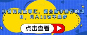 抖音民间故事汇，适合新手操作的项目，月入10W不是梦【揭秘】-财仔梦想资源网
