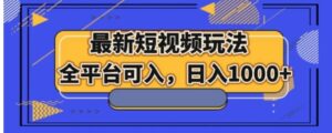 最新短视频玩法，全平台可入，日入1000+-财仔梦想资源网
