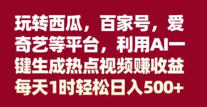 玩转西瓜，百家号，爱奇艺等平台，AI一键生成热点视频，每天1时轻松日入500+-财仔梦想资源网