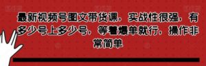 最新视频号图文带货课，实战性很强，有多少号上多少号，等着爆单就行，操作非常简单-财仔梦想资源网