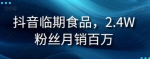 抖音临期食品项目，2.4W粉丝月销百万【揭秘】-财仔梦想资源网