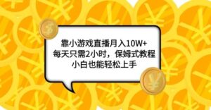 靠小游戏直播月入10W+，每天只需2小时，保姆式教程，小白也能轻松上手-财仔梦想资源网