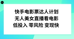 快手电影票达人计划，无人美女直播看电影，低投入零风险变现快！-财仔梦想资源网
