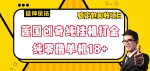 莲国创奇纯挂机打金，纯零撸单机18+，稳定包回收项目【揭秘】-财仔梦想资源网