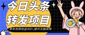 今日头条转发项目，单条视频收益400+,操作无脑简单【揭秘】-财仔梦想资源网