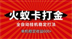火蚁卡打金，全自动稳定打法，单机收益600+-财仔梦想资源网