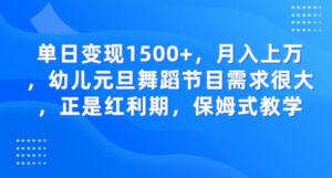 单日变现1500+，月入上万，幼儿元旦舞蹈节目需求很大，正是红利期，保姆式教学-财仔梦想资源网