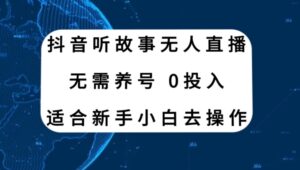 抖音听故事无人直播新玩法，无需养号、适合新手小白去操作-财仔梦想资源网