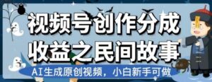 视频号创作分成收益之民间故事，AI生成原创视频，小白新手可做【揭秘】-财仔梦想资源网