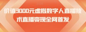 价值3000元虚拟数字人直播技术直播变现全网首发【揭秘】-财仔梦想资源网