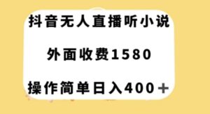 抖音无人直播听小说，外面收费1580，操作简单日入400+【揭秘】-财仔梦想资源网