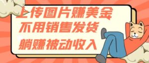上传图片赚美金，不用销售发货躺赚被动收入-财仔梦想资源网