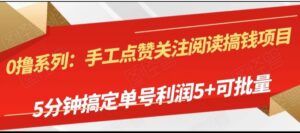手工点赞关注阅读搞钱项目，5分钟搞定单号每天5+，可批量操作-财仔梦想资源网